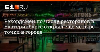 Рекордсмен по числу ресторанов в Екатеринбурге открыл еще четыре точки в городе - e1.ru - Екатеринбург