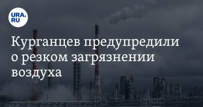 Курганцев предупредили о резком загрязнении воздуха - ura.news - Курган