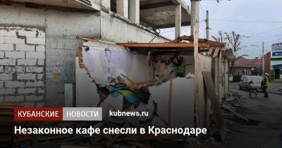 Незаконное кафе снесли в Краснодаре - kubnews.ru - Краснодарский край - Краснодар