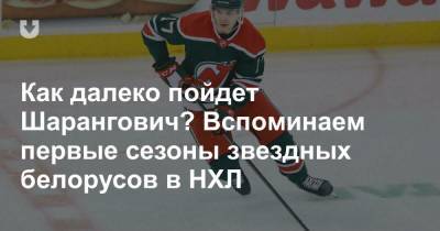 Как далеко пойдет Шарангович? Вспоминаем первые сезоны звездных белорусов в НХЛ - news.tut.by - Лос-Анджелес - Минск