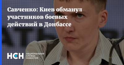 Надежда Савченко - Савченко: Киев обманул участников боевых действий в Донбассе - nsn.fm - Украина - Киев