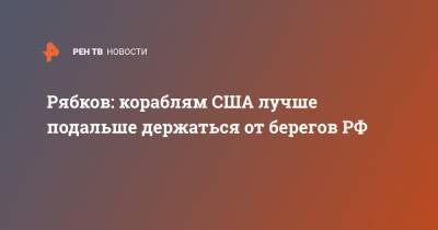 Сергей Рябков - Рябков: кораблям США лучше подальше держаться от берегов РФ - ren.tv - США - Крым