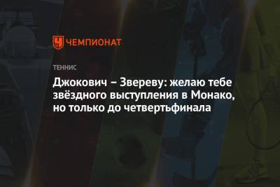 Джокович Новак - Александр Зверев - Джокович – Звереву: желаю тебе звёздного выступления в Монако, но только до четвертьфинала - championat.com - Монако - Княжество Монако