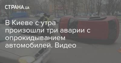 В Киеве с утра произошли три аварии с опрокидыванием автомобилей. Видео - strana.ua - Киев