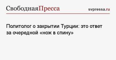Реджеп Эрдоган - Илья Гращенков - Политолог о закрытии Турции: это ответ за очередной «нож в спину» - svpressa.ru - Москва - Турция - Анкара