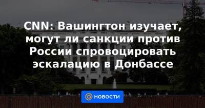 Джен Псаки - CNN: Вашингтон изучает, могут ли санкции против России спровоцировать эскалацию в Донбассе - news.mail.ru - Вашингтон