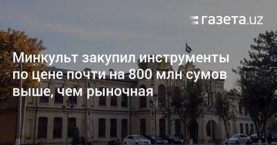 Минкульт закупил инструменты по цене почти на 800 млн сумов выше, чем рыночная - gazeta.uz - Узбекистан