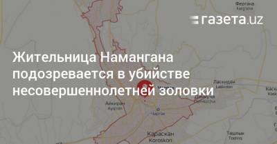 Жительница Намангана подозревается в убийстве несовершеннолетней золовки - gazeta.uz - Узбекистан - Наманганская обл.