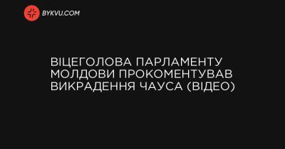 Віцеголова парламенту Молдови прокоментував викрадення Чауса (відео) - bykvu.com - Молдавия