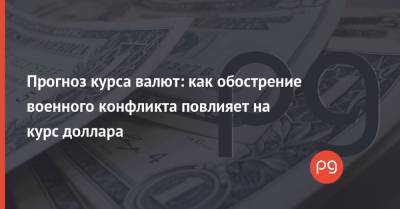 Прогноз курса валют: как обострение военного конфликта повлияет на курс доллара - thepage.ua