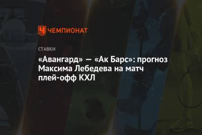 Максим Лебедев - «Авангард» — «Ак Барс»: прогноз Максима Лебедева на матч плей-офф КХЛ - championat.com