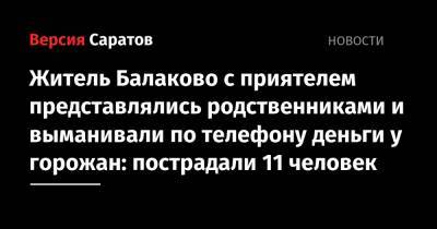 Житель Балаково с приятелем представлялись родственниками и выманивали по телефону деньги у горожан: пострадали 11 человек - nversia.ru - Новосибирск - Саратовская обл. - Балаково