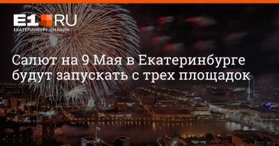 Илья Марков - Артем Устюжанин - Салют на 9 Мая в Екатеринбурге будут запускать с трех площадок - e1.ru - Екатеринбург