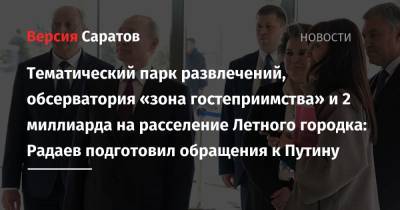 Владимир Путин - Юрий Гагарин - Валерий Радаев - Тематический парк развлечений, обсерватория «зона гостеприимства» и 2 миллиарда на расселение Летного городка: Радаев подготовил обращения к Путину - nversia.ru - Саратовская обл.