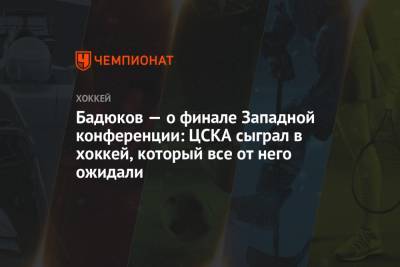 Кубок Гагарин - Алексей Бадюков - Бадюков — о финале Западной конференции: ЦСКА сыграл в хоккей, который все от него ожидали - championat.com