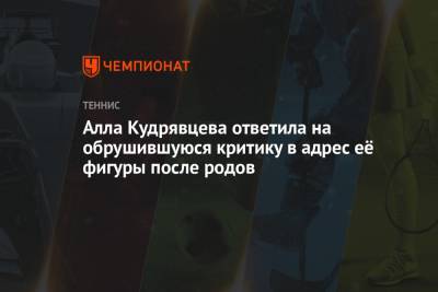 Алла Кудрявцева ответила на обрушившуюся критику в адрес её фигуры после родов - championat.com