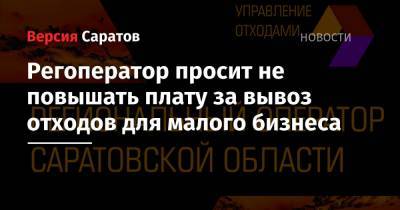 Регоператор просит не повышать плату за вывоз отходов для малого бизнеса - nversia.ru - Саратовская обл.
