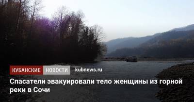 Спасатели эвакуировали тело женщины из горной реки в Сочи - kubnews.ru - Сочи - Краснодарский край