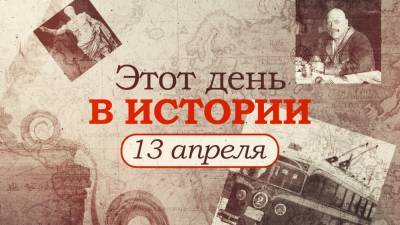 «Этот день в истории». Что произошло 13 апреля, праздники, факты, люди. - riafan.ru