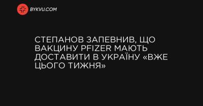 Степанов запевнив, що вакцину Pfizer мають доставити в Україну «вже цього тижня» - bykvu.com - Украина - Україна