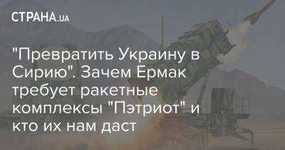 Андрей Ермак - "Превратить Украину в Сирию". Зачем Ермак требует ракетные комплексы "Пэтриот" и кто их нам даст - strana.ua - США - Сирия - Киев - Польша