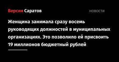 Женщина занимала сразу восемь руководящих должностей в муниципальных организациях. Это позволило ей присвоить 19 миллионов бюджетный рублей - nversia.ru - Саратовская обл. - район Энгельсский