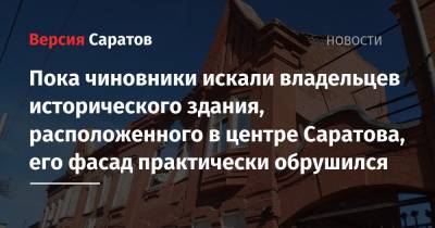 Пока чиновники искали владельцев исторического здания, расположенного в центре Саратова, его фасад практически обрушился - nversia.ru - Саратов