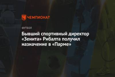 Хавьер Рибалта - Бывший спортивный директор «Зенита» Рибалта получил назначение в «Парме» - championat.com