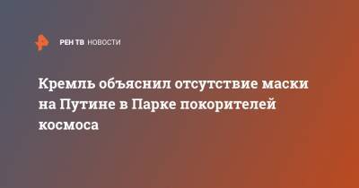 Владимир Путин - Дмитрий Песков - Валентина Терешкова - Кремль объяснил отсутствие маски на Путине в Парке покорителей космоса - ren.tv - Саратовская обл.