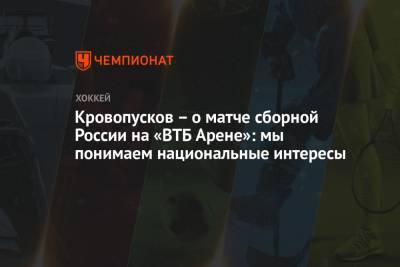 Кровопусков – о матче сборной России на «ВТБ Арене»: мы понимаем национальные интересы - championat.com - Москва - Санкт-Петербург - Красногорск