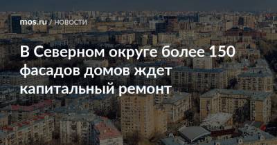 В Северном округе более 150 фасадов домов ждет капитальный ремонт - mos.ru - Москва - Дома