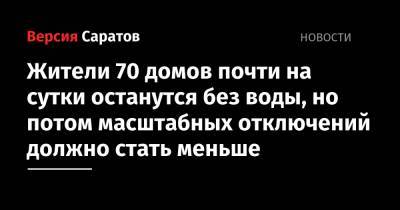 Жители 70 домов почти на сутки останутся без воды, но потом масштабных отключений должно стать меньше - nversia.ru - Саратов