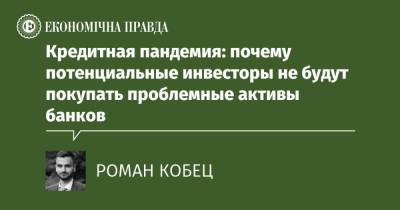 Кредитная пандемия: почему потенциальные инвесторы не будут покупать проблемные активы банков - epravda.com.ua