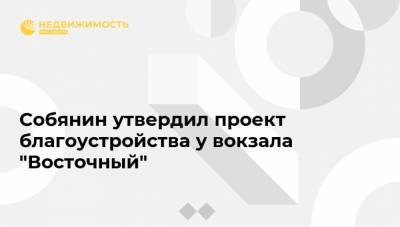 Сергей Собянин - Собянин утвердил проект благоустройства у вокзала "Восточный" - realty.ria.ru - Москва