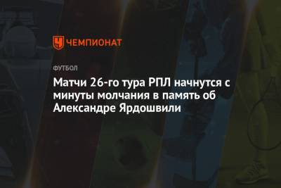 Юрий Соловьев - Матчи 26-го тура РПЛ начнутся с минуты молчания в память об Александре Ярдошвили - championat.com