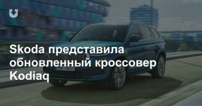 Skoda представила обновленный кроссовер Kodiaq - news.tut.by