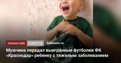 Мужчина передал выигранные футболки ФК «Краснодар» ребенку с тяжелым заболеванием - kubnews.ru - Краснодарский край - Краснодар
