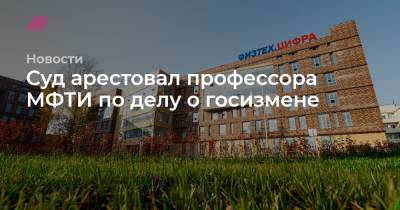 Суд арестовал профессора МФТИ по делу о госизмене - tvrain.ru