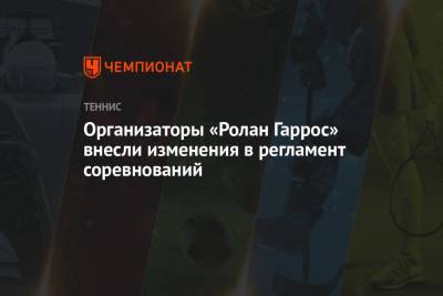 Организаторы «Ролан Гаррос» внесли изменения в регламент соревнований - championat.com - Париж