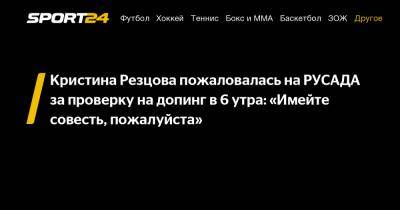 Кристина Резцова - Кристина Резцова пожаловалась на РУСАДА за проверку на допинг в 6 утра: «Имейте совесть, пожалуйста» - sport24.ru