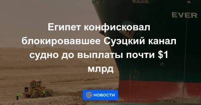 Египет конфисковал блокировавшее Суэцкий канал судно до выплаты почти $1 млрд - smartmoney.one - Египет - Панама