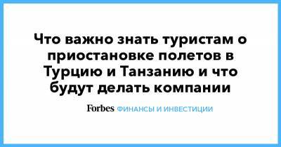 Михаил Мишустин - Что важно знать туристам о приостановке полетов в Турцию и Танзанию и что будут делать компании - forbes.ru - Турция - Танзания