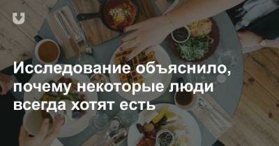 Исследование объяснило, почему некоторые люди всегда хотят есть - news.tut.by