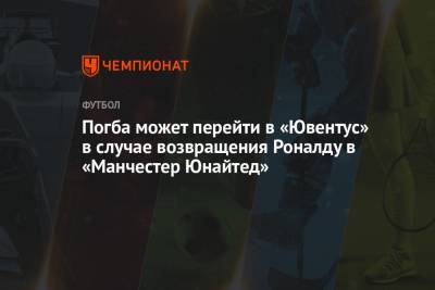 Пауло Дибала - Криштиану Роналду - Пол Погба - Погба может перейти в «Ювентус» в случае возвращения Роналду в «Манчестер Юнайтед» - championat.com