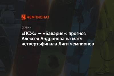 Алексей Андронов - «ПСЖ» — «Бавария»: прогноз Алексея Андронова на матч четвертьфинала Лиги чемпионов - championat.com - Англия - Париж - Испания