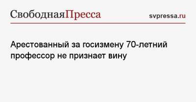 Валерий Голубкин - Арестованный за госизмену 70-летний профессор не признает вину - svpressa.ru