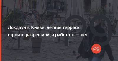Локдаун в Киеве: летние террасы строить разрешили, а работать — нет - thepage.ua - Киев