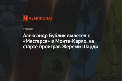 Жереми Шарди - Янник Синнер - Александр Бублик - Александр Бублик вылетел с «Мастерса» в Монте-Карло, на старте проиграв Жереми Шарди - championat.com - Монако