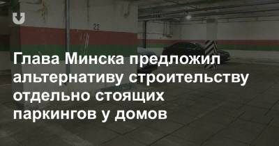 Владимир Кухарев - Глава Минска предложил альтернативу строительству отдельно стоящих паркингов у домов - news.tut.by - Минск - Строительство