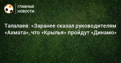 Андрей Талалаев - Талалаев: «Заранее сказал руководителям «Ахмата», что «Крылья» пройдут «Динамо» - bombardir.ru - Самара